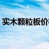 實木顆粒板價格多少錢一平方（實木顆粒板）