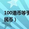 100港幣等于多少人民幣（一港幣等于多少人民幣）