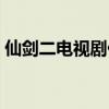 仙劍二電視劇什么時候上映（仙劍二電視?。? title=