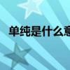 單純是什么意思形容人（單純是什么意思）