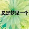 總是夢(mèng)見(jiàn)一個(gè)人說(shuō)明什么（總是夢(mèng)見(jiàn)一個(gè)人）