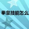拳皇技能怎么放大招手柄(拳皇技能怎么放) 拳皇技能怎么放大招手柄(拳皇技能怎么放)