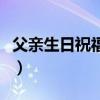 父親生日祝福語短句（父親生日祝福語一段話）