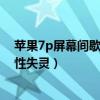 蘋果7p屏幕間歇性失靈鎖屏再開又好了（蘋果7p屏幕間歇性失靈）
