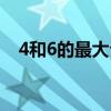 4和6的最大公因數(shù)（4和6的最小公倍數(shù)）