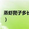 蒸蝦爬子多長(zhǎng)時(shí)間為最佳（蒸蝦爬子多長(zhǎng)時(shí)間）