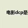 電影dcp是什么意思（dcp是什么意思）
