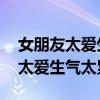 女朋友太愛生氣了 我真的有點累了（女朋友太愛生氣太累了）