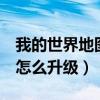 我的世界地圖怎么升級成4級（我的世界地圖怎么升級）