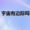 宇宙有邊際嗎兩分鐘告訴你（宇宙有邊際嗎）