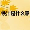 鐵汁是什么意思百度（網(wǎng)絡(luò)用語(yǔ)鐵汁啥意思）