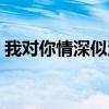 我對你情深似海下一句（我對你的情深似海）