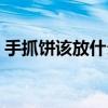 手抓餅該放什么料（手抓餅放什么配料好吃）