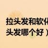 拉頭發(fā)和軟化頭發(fā)哪個效果好（拉頭發(fā)和軟化頭發(fā)哪個好）