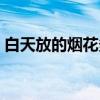 白天放的煙花多少錢一箱（煙花多少錢一箱）