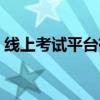 線上考試平臺(tái)有哪些（免費(fèi)試用平臺(tái)有哪些）