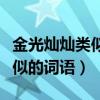 金光燦燦類似的詞語二年級(jí)上冊（金光燦燦類似的詞語）