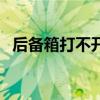 后備箱打不開維修多少錢（后備箱打不開）