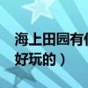 海上田園有什么好玩的嗎?（海上田園有什么好玩的）