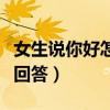 女生說你好怎么回答情商高（女生說你好怎么回答）