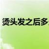 燙頭發(fā)之后多久能洗（燙頭發(fā)后幾天才能洗）