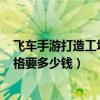飛車手游打造工坊10格得花多少點(diǎn)卷（qq飛車工坊打造10格要多少錢）