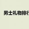 男士禮物排行榜實(shí)用生日禮物（男士禮物）