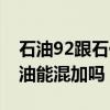 石油92跟石化92一樣嗎（中石油和中石化的油能混加嗎）