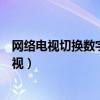 網(wǎng)絡(luò)電視切換數(shù)字電視怎么搜索頻道（網(wǎng)絡(luò)電視切換數(shù)字電視）