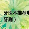 牙醫(yī)不推薦電動(dòng)牙刷的原因（牙醫(yī)不推薦電動(dòng)牙刷）