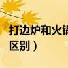 打邊爐和火鍋的區(qū)別的食材（打邊爐和火鍋的區(qū)別）