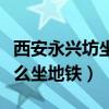 西安永興坊坐地鐵怎么去鐘樓（西安永興坊怎么坐地鐵）