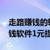 走路賺錢的軟件哪個(gè)好能提現(xiàn)2020（走路賺錢軟件1元提現(xiàn)）