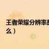 王者榮耀分辨率是什么意思有什么用（王者榮耀分辨率是什么）