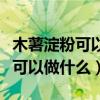 木薯淀粉可以做什么吃的教程簡單（木薯淀粉可以做什么）
