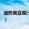 油炸臭豆腐汁怎么調（地攤炸臭豆腐汁怎么熬）