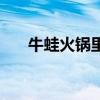 牛蛙火鍋里面放什么配菜（牛蛙火鍋）