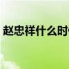 趙忠祥什么時候去的（趙忠祥什么時間去世）