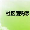 社區(qū)團購怎么做起來（社區(qū)團購怎么做）
