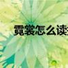 霓裳怎么讀拼音是什么字（霓裳怎么讀）