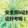 安全員b證好考嗎一點基礎(chǔ)也沒有（安全員b證好考嗎）
