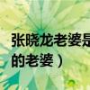 張曉龍老婆是那個(gè)他和誰(shuí)結(jié)婚了（張曉龍真正的老婆）
