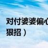 對付婆婆偏心的狠招是什么（對付婆婆偏心的狠招）