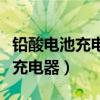 鉛酸電池充電器充鋰電池會怎么樣（鉛酸電池充電器）