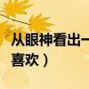 從眼神看出一個(gè)人喜歡你（從眼神看出一個(gè)人喜歡）