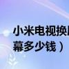 小米電視換屏幕多少錢32寸（小米電視換屏幕多少錢）