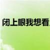 閉上眼我想看見(jiàn)你英文(閉上眼我想看見(jiàn)你) 閉上眼我想看見(jiàn)你英文(閉上眼我想看見(jiàn)你)