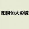 陽泉恒大影城今日上映電影(陽泉恒大影城) 陽泉恒大影城今日上映電影(陽泉恒大影城)