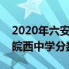 2020年六安皖西中學(xué)中考錄取分?jǐn)?shù)線（六安皖西中學(xué)分?jǐn)?shù)線）