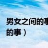 男女之間的事情說(shuō)的很現(xiàn)實(shí)的視頻（男女之間的事）